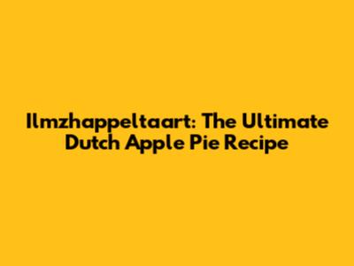 Ilmzhappeltaart: The Ultimate Dutch Apple Pie Recipe