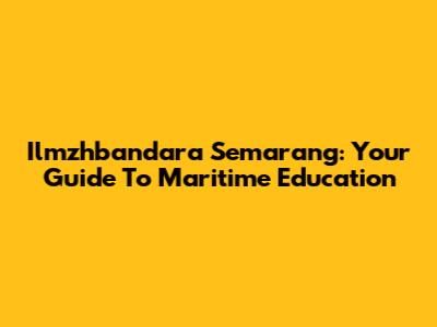 Ilmzhbandara Semarang: Your Guide To Maritime Education