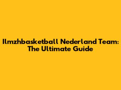Ilmzhbasketball Nederland Team: The Ultimate Guide