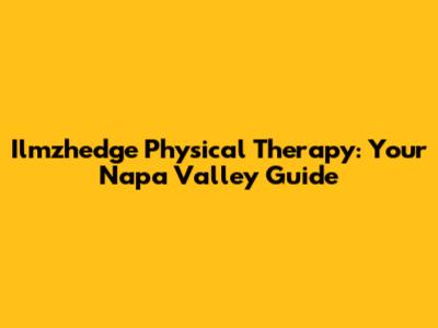 Ilmzhedge Physical Therapy: Your Napa Valley Guide