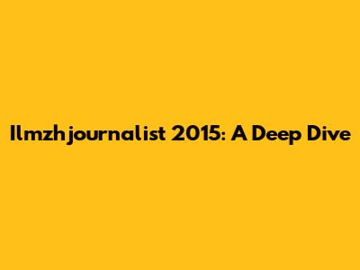 Ilmzhjournalist 2015: A Deep Dive