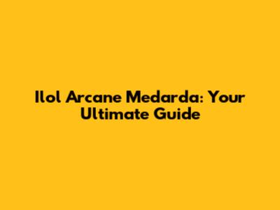 Ilol Arcane Medarda: Your Ultimate Guide