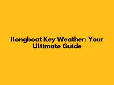 Ilongboat Key Weather: Your Ultimate Guide