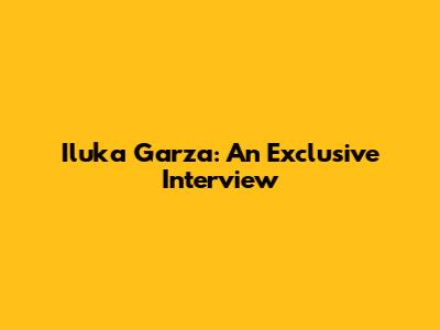 Iluka Garza: An Exclusive Interview
