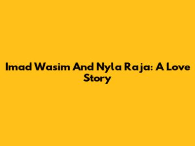 Imad Wasim And Nyla Raja: A Love Story
