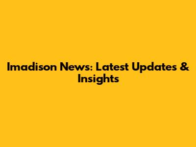 Imadison News: Latest Updates & Insights