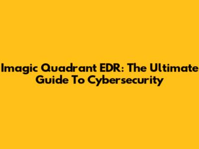 Imagic Quadrant EDR: The Ultimate Guide To Cybersecurity
