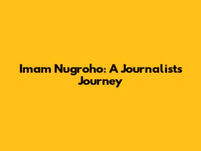 Imam Nugroho: A Journalist's Journey