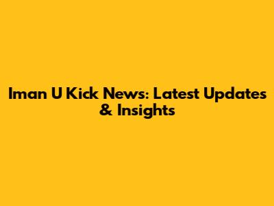 Iman U Kick News: Latest Updates & Insights