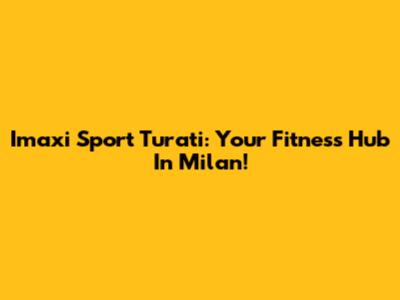 Imaxi Sport Turati: Your Fitness Hub In Milan!