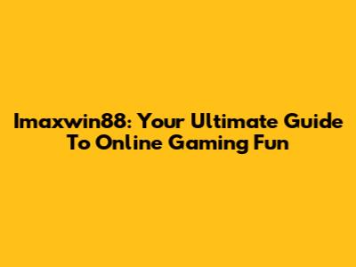 Imaxwin88: Your Ultimate Guide To Online Gaming Fun