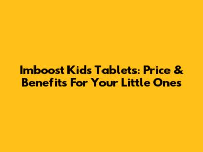 Imboost Kids Tablets: Price & Benefits For Your Little Ones