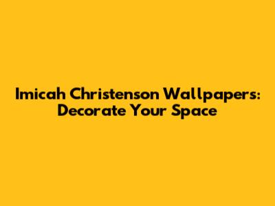 Imicah Christenson Wallpapers: Decorate Your Space