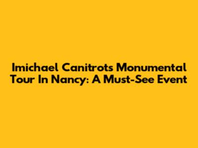 Imichael Canitrot's Monumental Tour In Nancy: A Must-See Event