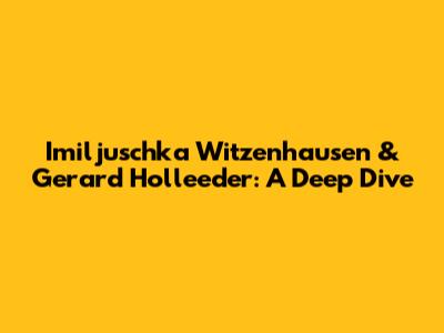 Imiljuschka Witzenhausen & Gerard Holleeder: A Deep Dive