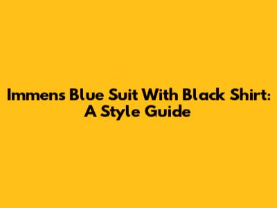 Immens Blue Suit With Black Shirt: A Style Guide