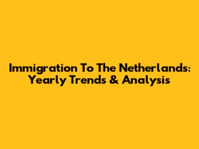 Immigration To The Netherlands: Yearly Trends & Analysis