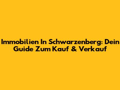 Immobilien In Schwarzenberg: Dein Guide Zum Kauf & Verkauf