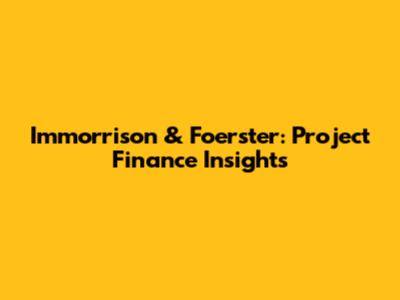 Immorrison & Foerster: Project Finance Insights