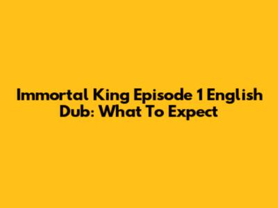 Immortal King Episode 1 English Dub: What To Expect