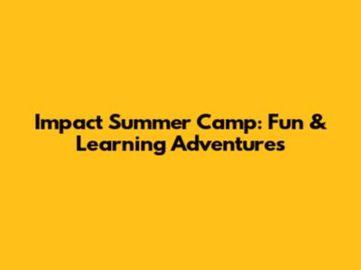 Impact Summer Camp: Fun & Learning Adventures