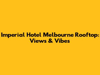 Imperial Hotel Melbourne Rooftop: Views & Vibes