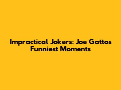 Impractical Jokers: Joe Gatto's Funniest Moments