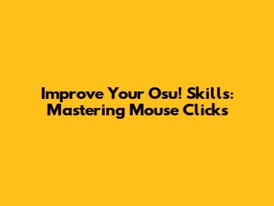 Improve Your Osu! Skills: Mastering Mouse Clicks