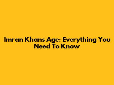Imran Khan's Age: Everything You Need To Know
