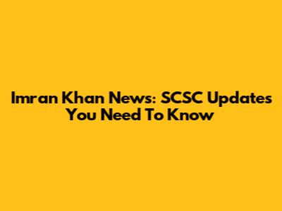 Imran Khan News: SCSC Updates You Need To Know