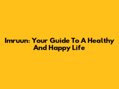 Imruun: Your Guide To A Healthy And Happy Life