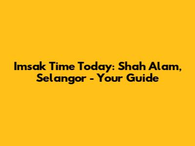 Imsak Time Today: Shah Alam, Selangor - Your Guide