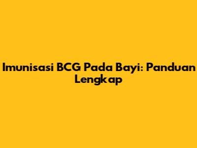 Imunisasi BCG Pada Bayi: Panduan Lengkap