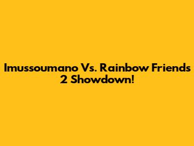 Imussoumano Vs. Rainbow Friends 2 Showdown!
