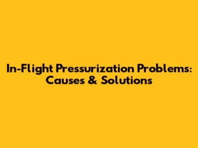 In-Flight Pressurization Problems: Causes & Solutions