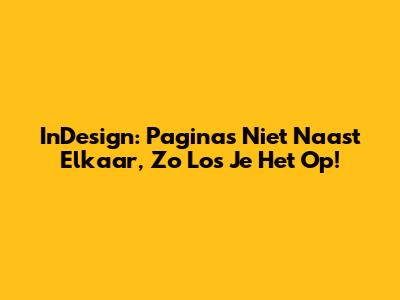 InDesign: Pagina's Niet Naast Elkaar, Zo Los Je Het Op!