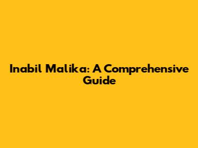 Inabil Malika: A Comprehensive Guide