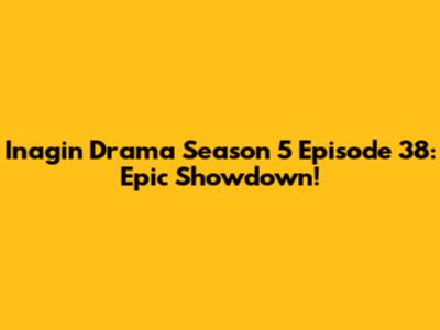 Inagin Drama Season 5 Episode 38: Epic Showdown!