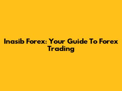 Inasib Forex: Your Guide To Forex Trading
