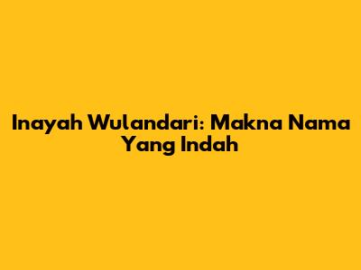 Inayah Wulandari: Makna Nama Yang Indah