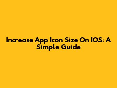 Increase App Icon Size On IOS: A Simple Guide