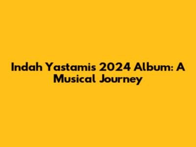 Indah Yastami's 2024 Album: A Musical Journey