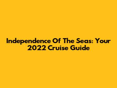Independence Of The Seas: Your 2022 Cruise Guide