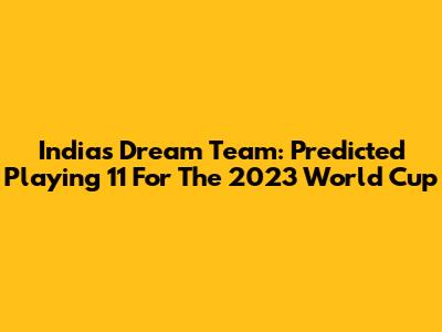 India's Dream Team: Predicted Playing 11 For The 2023 World Cup
