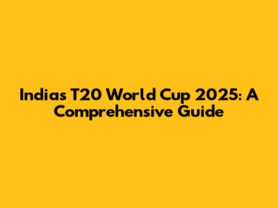 India's T20 World Cup 2025: A Comprehensive Guide