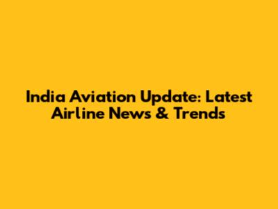 India Aviation Update: Latest Airline News & Trends