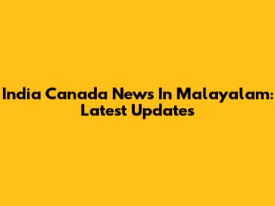 India Canada News In Malayalam: Latest Updates