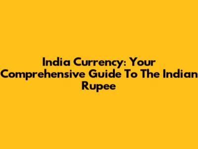 India Currency: Your Comprehensive Guide To The Indian Rupee