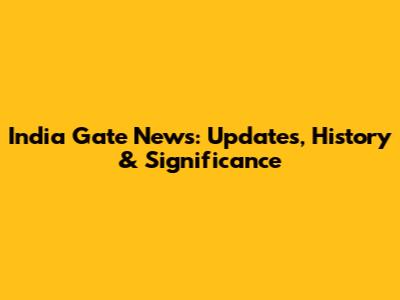 India Gate News: Updates, History & Significance