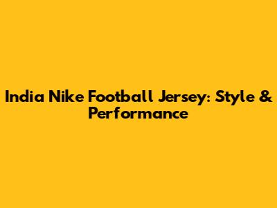India Nike Football Jersey: Style & Performance